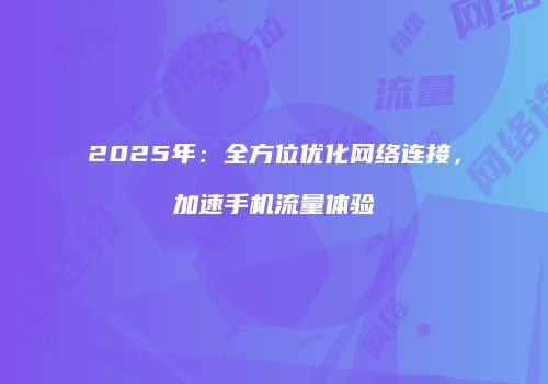 2025年：全方位优化网络连接，加速手机流量体验