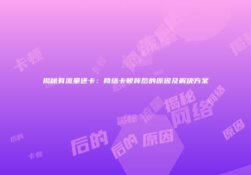 揭秘有流量还卡：网络卡顿背后的原因及解决方案