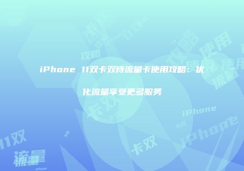 iPhone 11双卡双待流量卡使用攻略：优化流量享受更多服务
