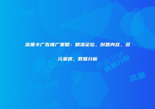 流量卡广告推广策略：精准定位，创意内容，多元渠道，数据分析