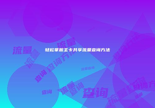轻松掌握主卡共享流量查询方法