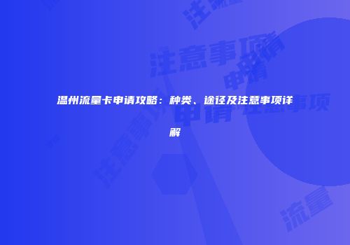 温州流量卡申请攻略：种类、途径及注意事项详解