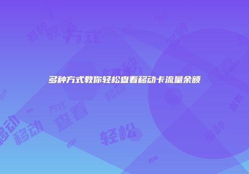 多种方式教你轻松查看移动卡流量余额
