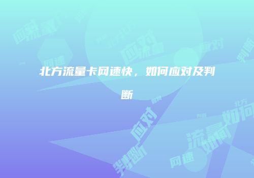 北方流量卡网速快，如何应对及判断