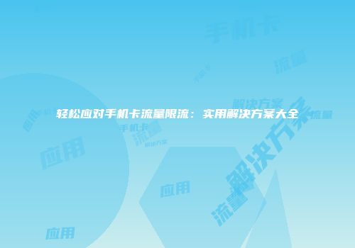 轻松应对手机卡流量限流：实用解决方案大全