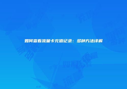如何查看流量卡充值记录：多种方法详解