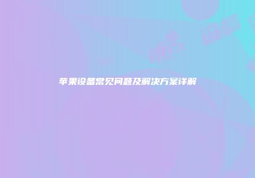 苹果设备常见问题及解决方案详解