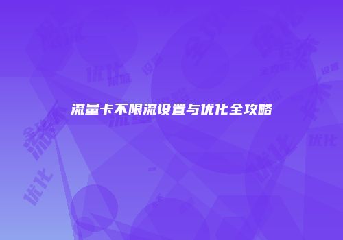 流量卡不限流设置与优化全攻略