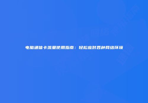 电脑通信卡流量使用指南：轻松应对各种网络环境