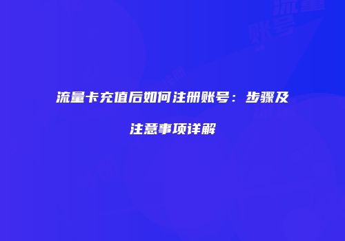 流量卡充值后如何注册账号：步骤及注意事项详解