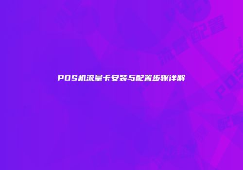 POS机流量卡安装与配置步骤详解