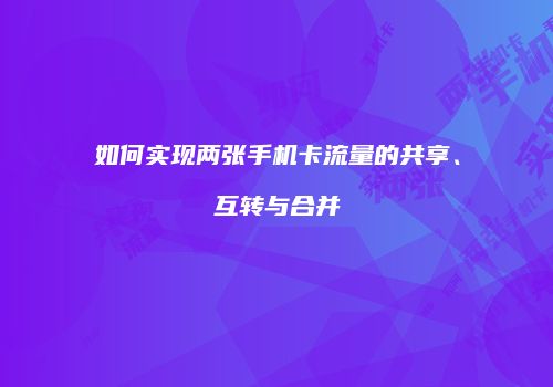 如何实现两张手机卡流量的共享、互转与合并