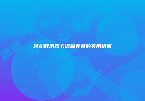轻松取消双卡流量套餐的实用指南