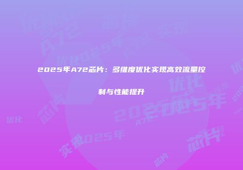 2025年A72芯片：多维度优化实现高效流量控制与性能提升