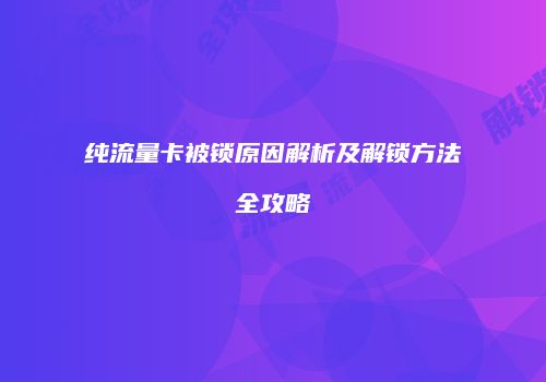 纯流量卡被锁原因解析及解锁方法全攻略
