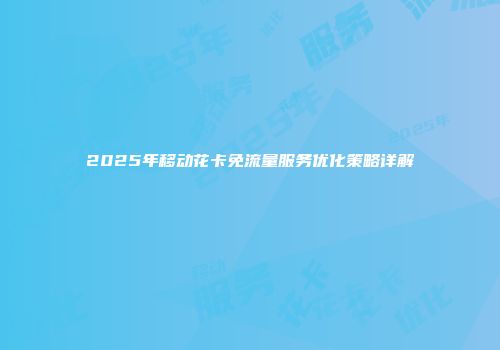 2025年移动花卡免流量服务优化策略详解