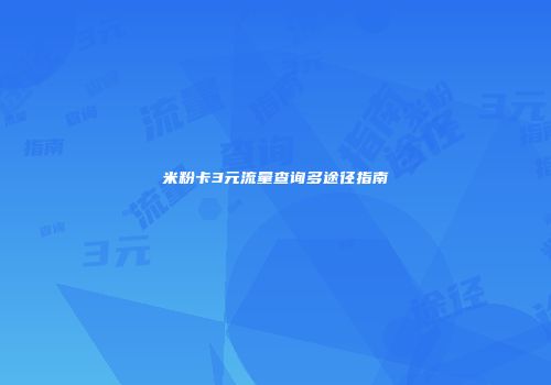 米粉卡3元流量查询多途径指南