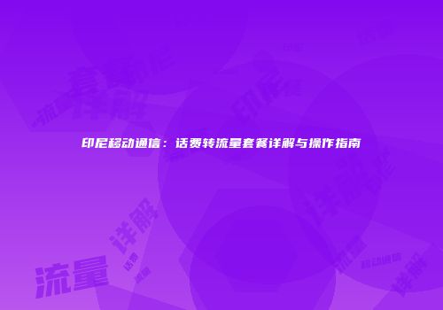 印尼移动通信：话费转流量套餐详解与操作指南