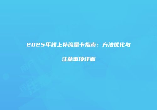 2025年线上补流量卡指南：方法优化与注意事项详解