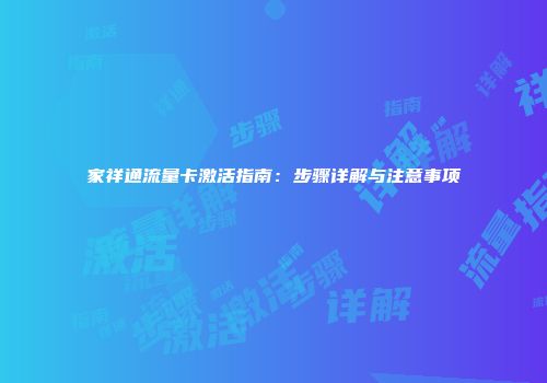 家祥通流量卡激活指南：步骤详解与注意事项