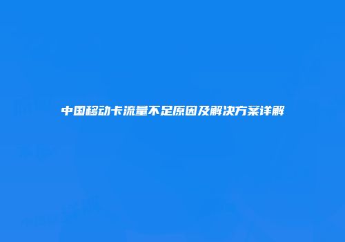 中国移动卡流量不足原因及解决方案详解