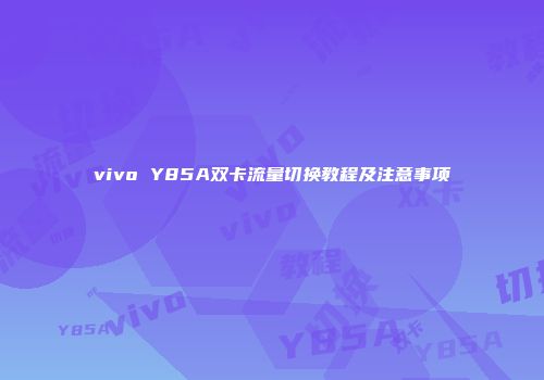 vivo Y85A双卡流量切换教程及注意事项