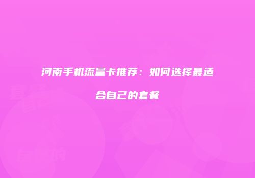 河南手机流量卡推荐：如何选择最适合自己的套餐