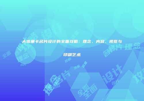 大流量卡名片设计的全面攻略：理念、内容、视觉与印刷艺术