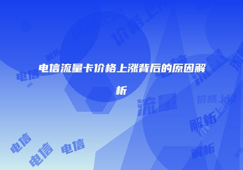 电信流量卡价格上涨背后的原因解析