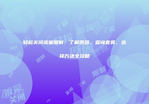 轻松关闭流量限制：了解原因、查询套餐、选择方法全攻略