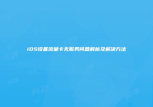 iOS设备流量卡无服务问题解析及解决方法