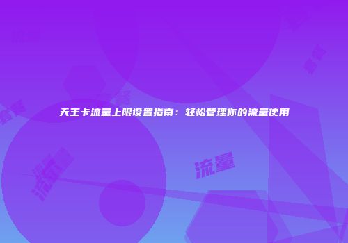 天王卡流量上限设置指南：轻松管理你的流量使用