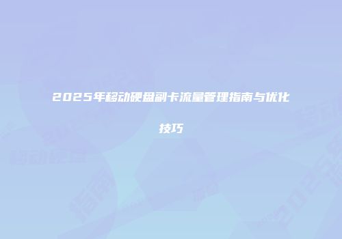 2025年移动硬盘副卡流量管理指南与优化技巧
