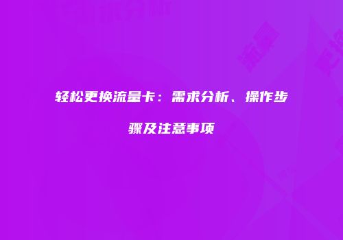 轻松更换流量卡：需求分析、操作步骤及注意事项