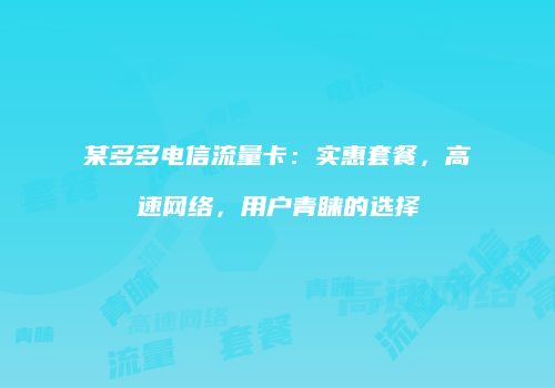 某多多电信流量卡：实惠套餐，高速网络，用户青睐的选择