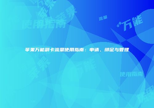 苹果万能副卡流量使用指南：申请、绑定与管理