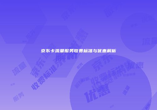 京东卡流量服务收费标准与优惠解析