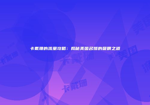 卡戴珊的流量攻略：揭秘美国名媛的吸睛之道