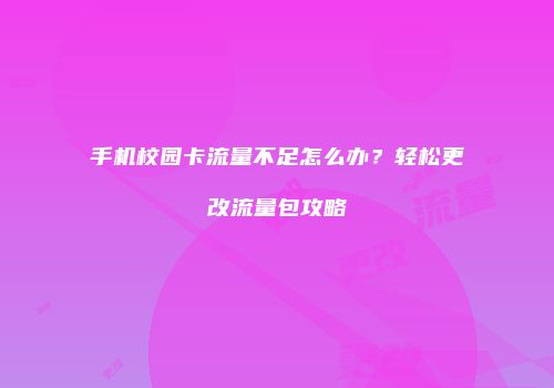 手机校园卡流量不足怎么办？轻松更改流量包攻略
