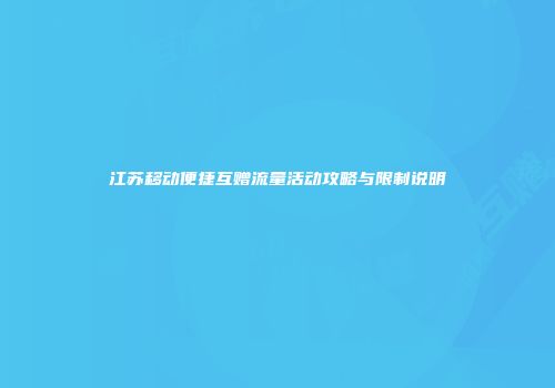 江苏移动便捷互赠流量活动攻略与限制说明