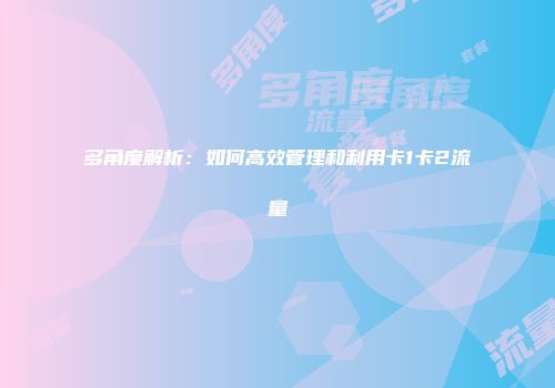 多角度解析：如何高效管理和利用卡1卡2流量