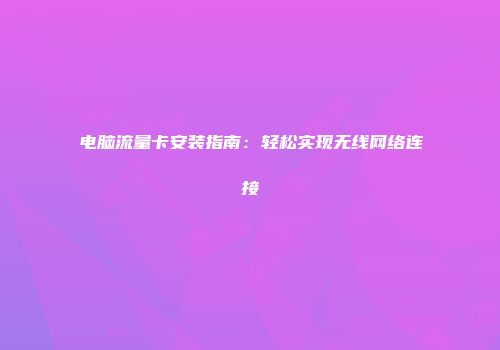 电脑流量卡安装指南：轻松实现无线网络连接