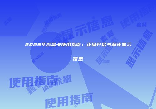 2025年流量卡使用指南：正确开启与解读显示信息