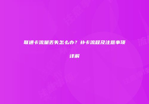 联通卡流量丢失怎么办？补卡流程及注意事项详解