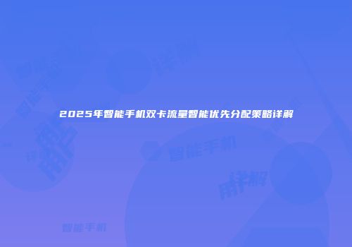 2025年智能手机双卡流量智能优先分配策略详解