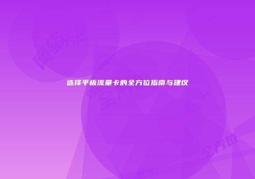 选择平板流量卡的全方位指南与建议