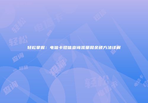轻松掌握：电信卡短信查询流量和余额方法详解