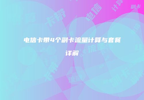 电信卡带4个副卡流量计算与套餐详解