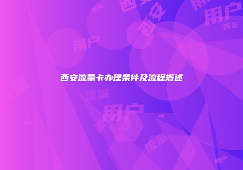 西安流量卡办理条件及流程概述