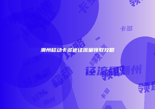 潮州移动卡多途径流量领取攻略